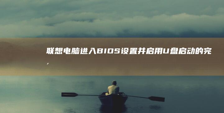 联想电脑进入BIOS设置并启用U盘启动的完整教程 (联想电脑进入安全模式)