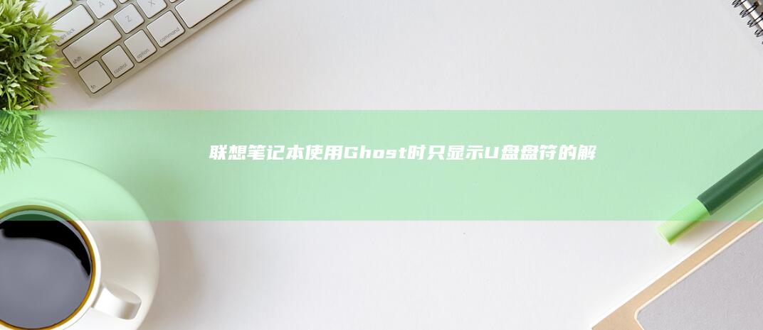联想使用Ghost时只显示U盘盘符的解