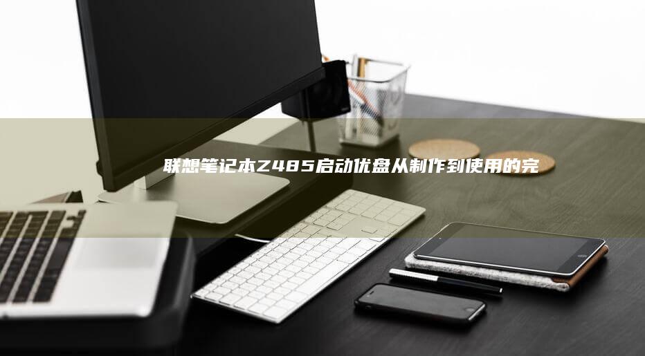 联想笔记本Z485启动优盘从制作到使用的完