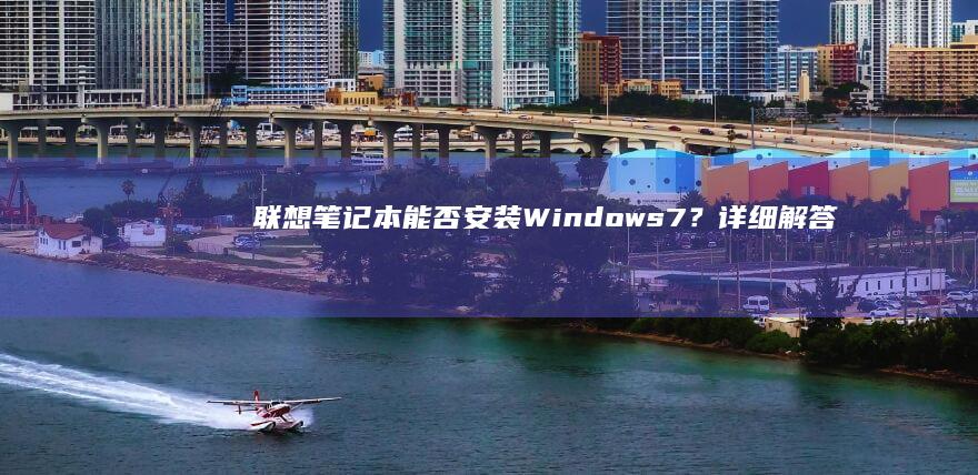 联想能否安装Windows7？详细解答