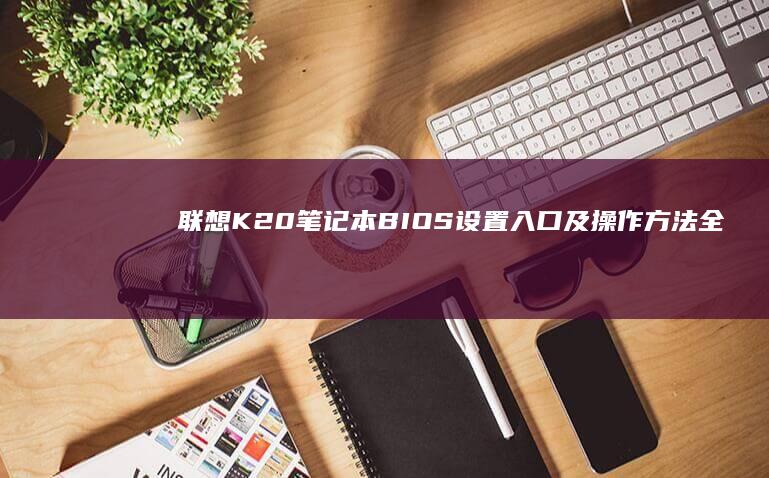 联想K20笔记本BIOS设置入口及操作方法全