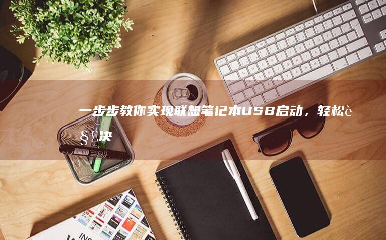 一步步教你实现联想笔记本USB启动，轻松解决启动问题 (一步步教你实现富文本编辑器)
