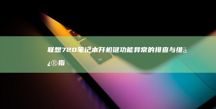 联想720开机键功能异常的排查与维修指