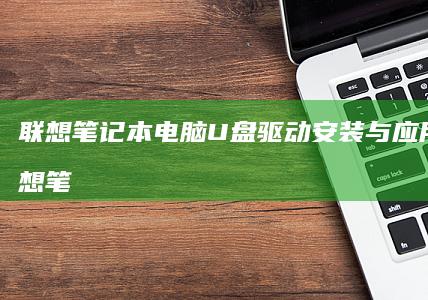 联想笔记本电脑驱动安装与应用技巧联想笔