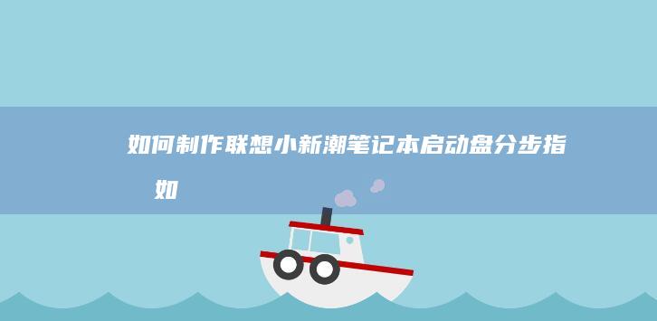 如何制作联想小新潮笔记本启动盘分步指南如