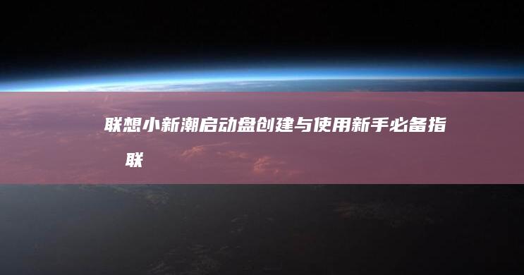 联想小新潮启动盘创建与使用新手必备指南联