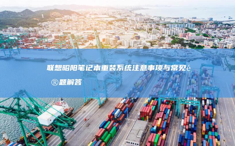 联想昭阳笔记本重装系统注意事项与常见问题解答