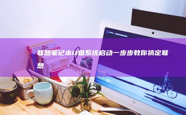 U盘系统启动一步步教你搞定联想