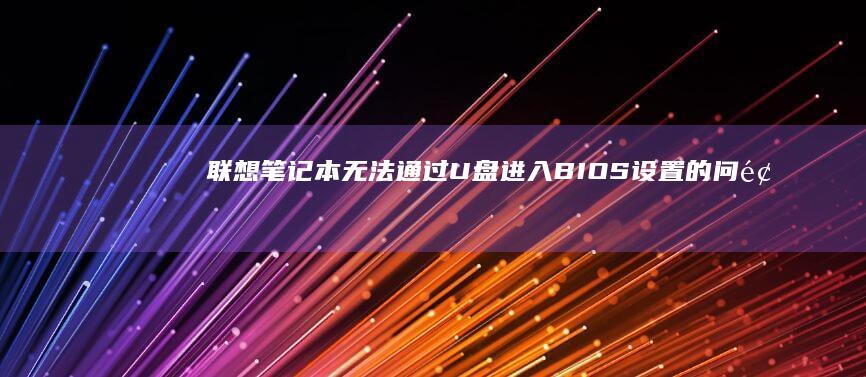 联想笔记本无法通过U盘进入BIOS设置的问题