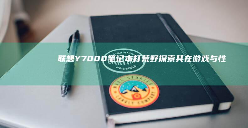 联想Y7000笔记本打荒野探索其在游戏与性