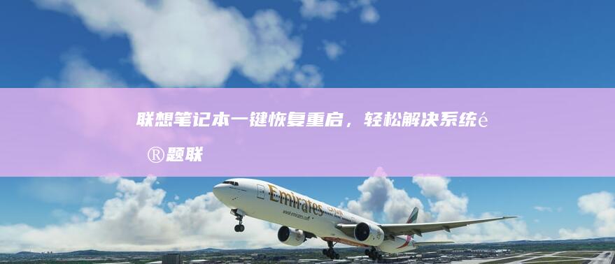 联想笔记本一键恢复重启，轻松解决系统问题联