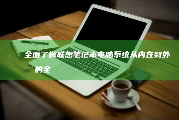 全面了解联想笔记本电脑系统从内在到外在的全
