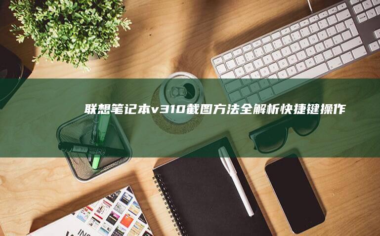 联想v310截图方法全解析快捷键操作