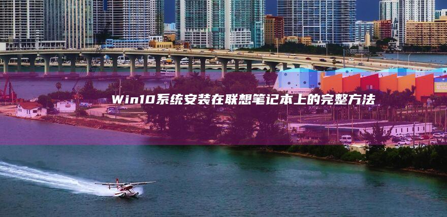 Win10系统安装在联想笔记本上的完整方法