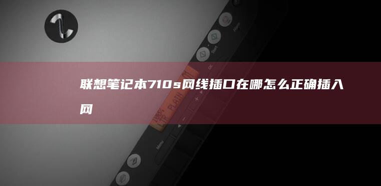 710s网线插口在哪怎么正确插入网