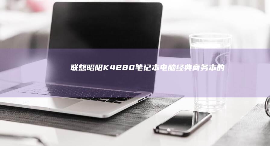 联想昭阳K42经典商务本的