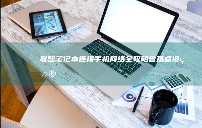 联想笔记本连接手机网络全攻略含热点设置