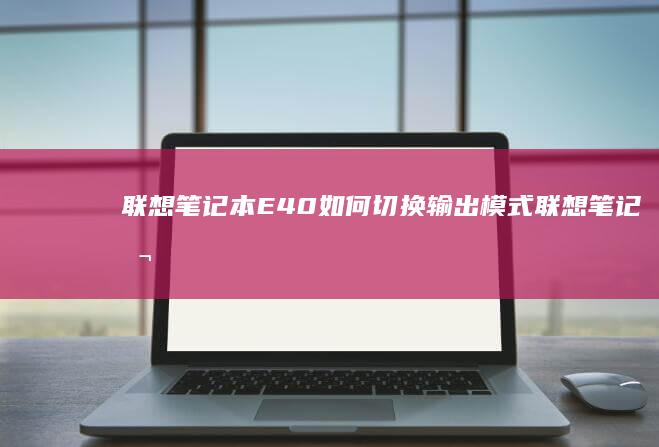 联想笔记本E40如何切换输出模式联想笔记本
