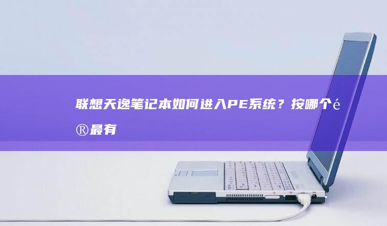 联想天逸笔记本如何进入PE系统？按哪个键最有