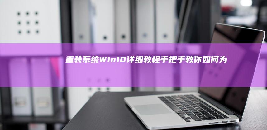 重装系统Win10详细教程手把手教你如何为