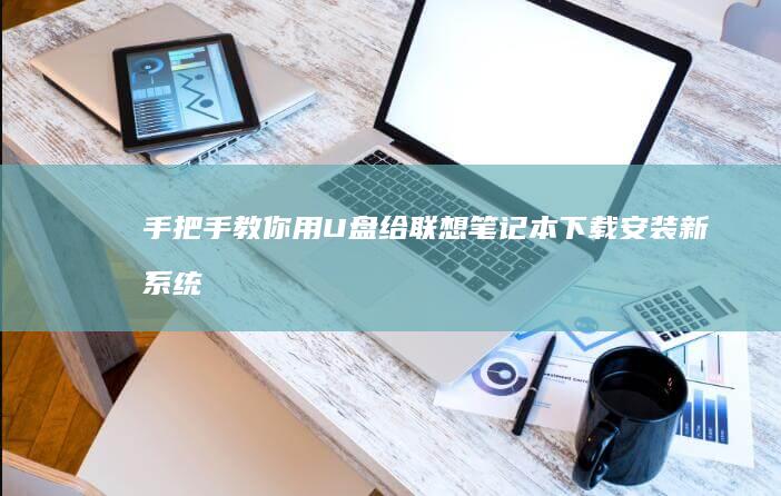手把手教你盘给联想下载安装新系统
