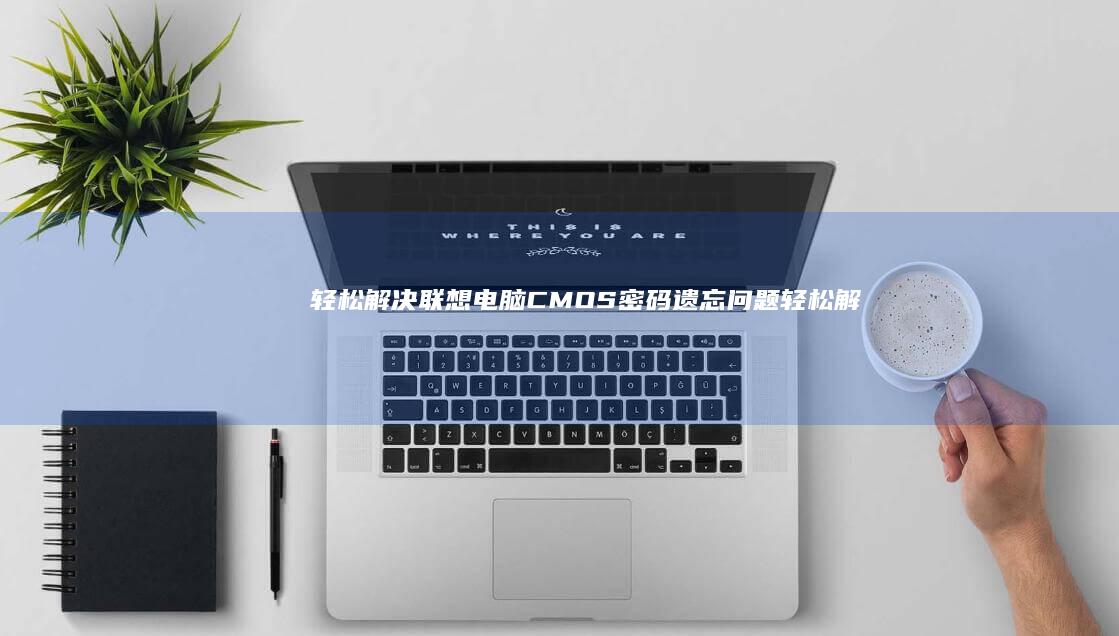 轻松解决联想电脑CMOS密码遗忘问题轻松解