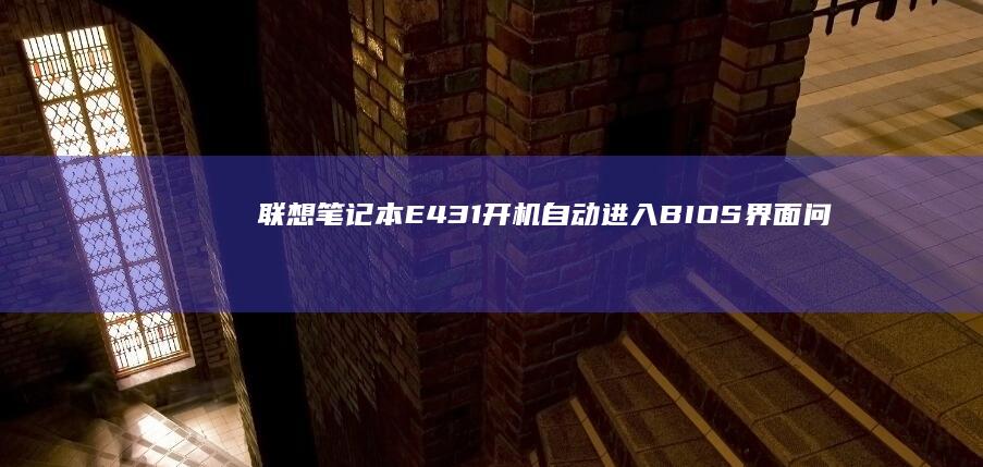 联想笔记本E431开机自动进入BIOS界面问