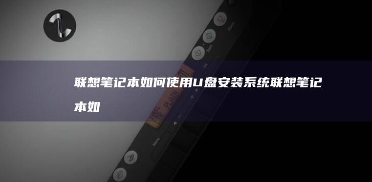 联想笔记本如何使用U盘安装系统联想笔记本如