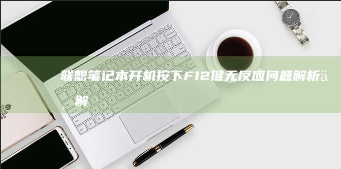 联想笔记本开机按下F12键无反应问题解析与解