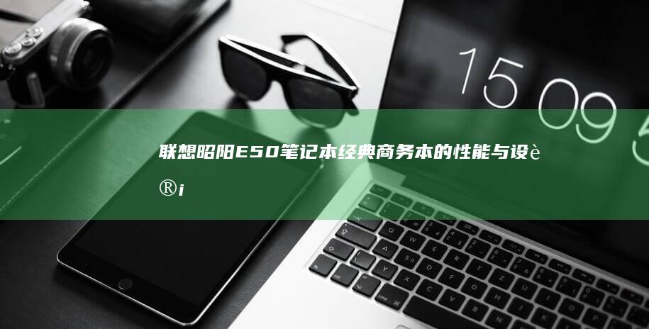 联想昭阳E50笔记本经典商务本的性能与设计