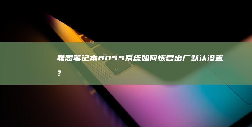 联想笔记本BOSS系统如何恢复出厂默认设置？