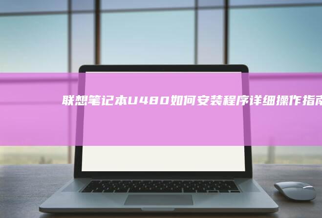 联想笔记本U480如何安装程序详细操作指南