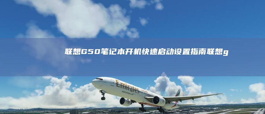 联想G50笔记本开机快速启动设置指南 (联想g50笔记本参数)