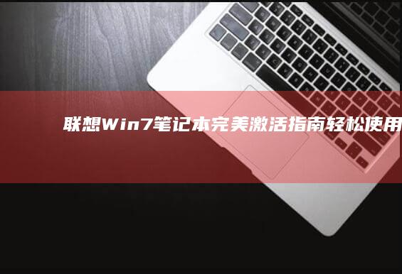 Win7笔记本完美激活指南轻松使用可靠