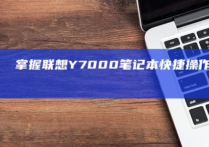 掌握联想Y7000笔记本快捷操作，畅享高效办
