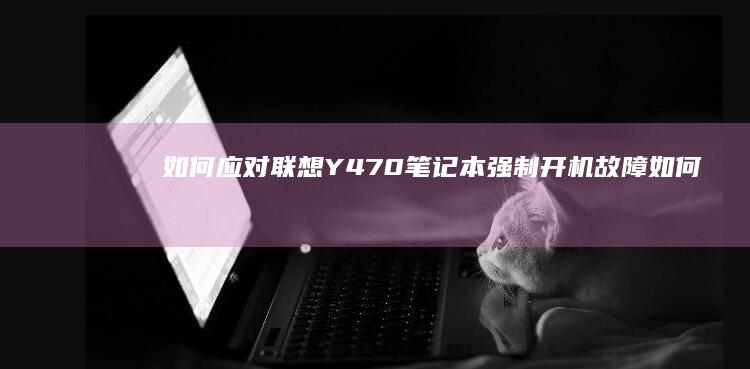 如何应对联想Y470笔记本强制开机故障如何