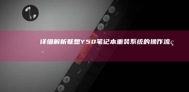详细解析联想Y50笔记本重装系统的操作流程 (联想解释)