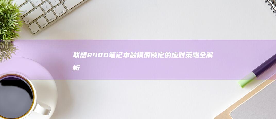 联想R4屏锁定的应对策略全解析