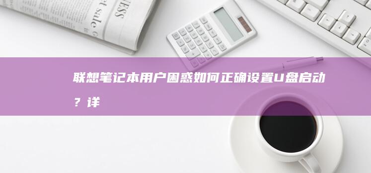 联想笔记本用户困惑如何正确设置U盘启动？详