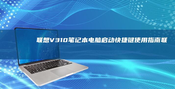 联想V310笔记本电脑启动快捷键使用指南 (联想v310-14ikb)