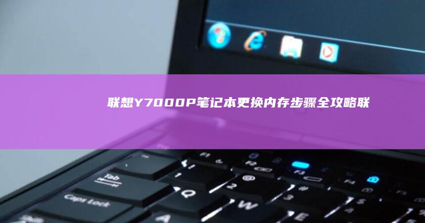 联想Y7000P笔记本更换内存步骤全攻略 (联想y700四代)