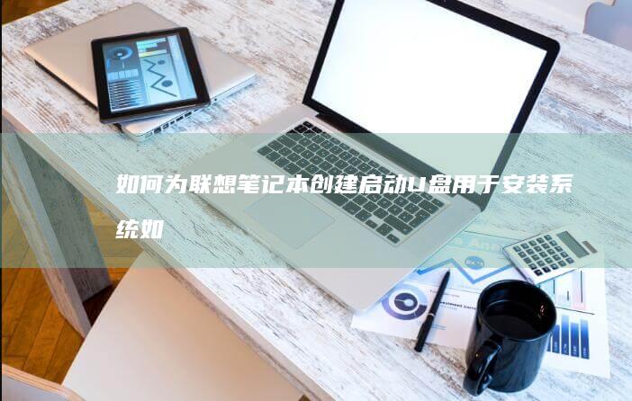 如何为创建启动U盘用于安装系统如