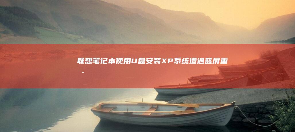 联想笔记本使用U盘安装XP系统遭遇蓝屏重启