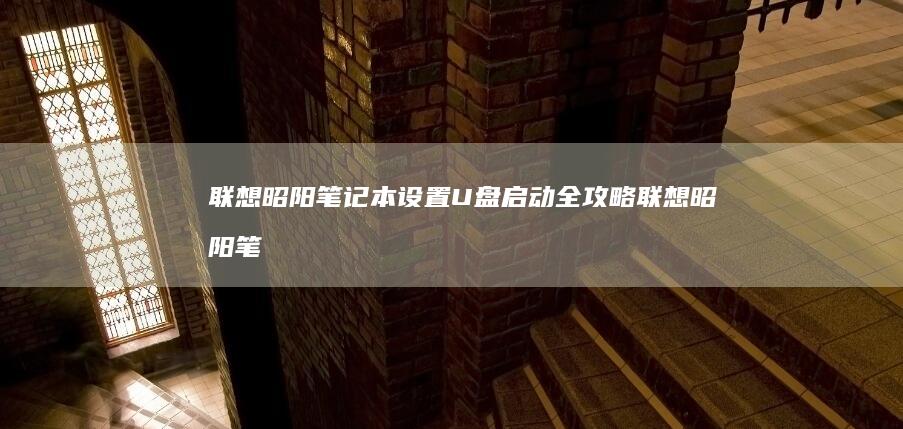 联想昭阳笔记本设置U盘启动全攻略联想昭阳笔