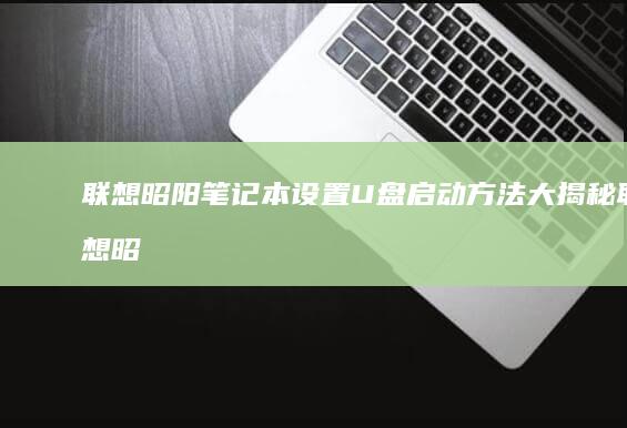 联想昭阳笔记本设置U盘启动方法大揭秘联想昭