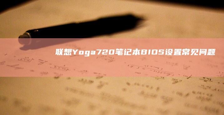 联想Yoga 720笔记本BIOS设置常见问题及解决方法 (联想yoga14s)