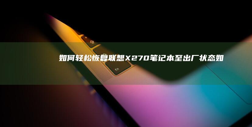 如何轻松恢复联想X270至出厂状态如