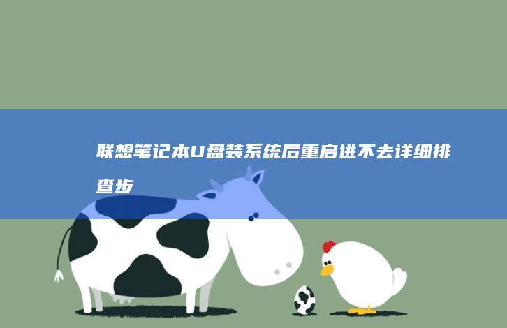 联想笔记本U盘装系统后重启进不去：详细排查步骤与解决方案 (联想笔记本u盘启动按哪个键)