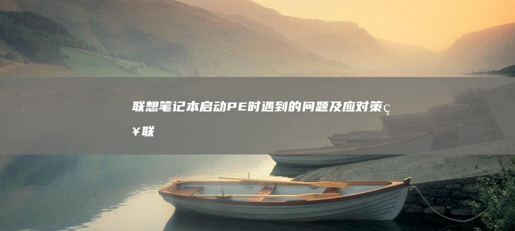 联想笔记本启动PE时遇到的问题及应对策略联