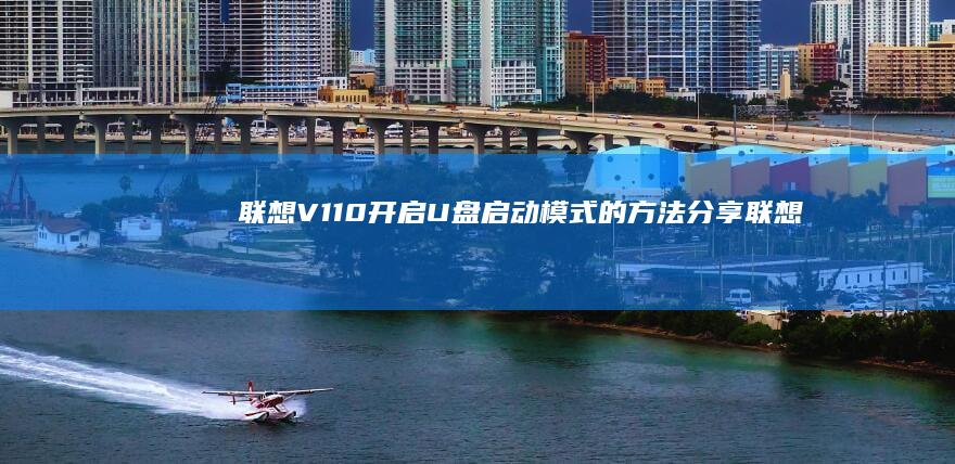 联想V110开启U盘启动模式的方法分享 (联想v110笔记本电脑参数)